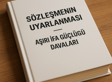 Sözleşmenin Uyarlanması – Aşırı İfa Güçlüğü Davaları